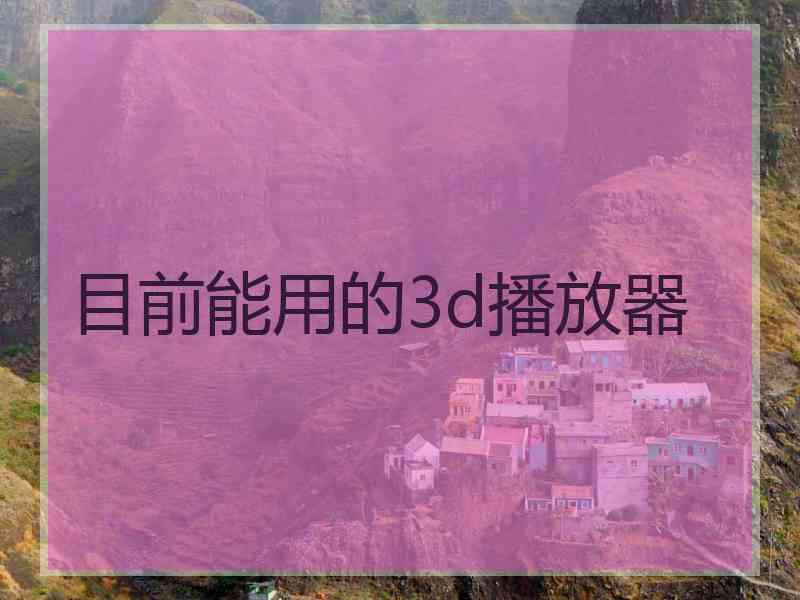 目前能用的3d播放器