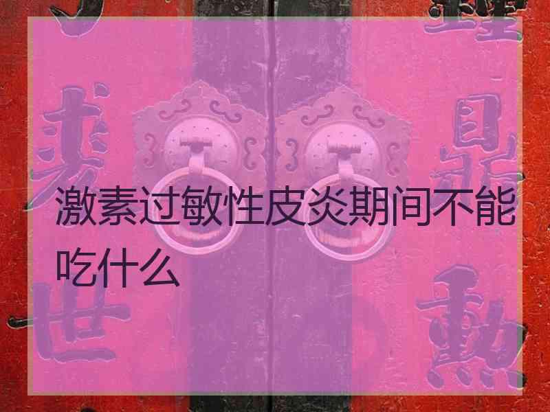 激素过敏性皮炎期间不能吃什么