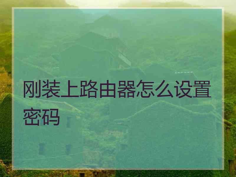 刚装上路由器怎么设置密码