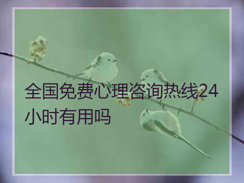 全国免费心理咨询热线24小时有用吗