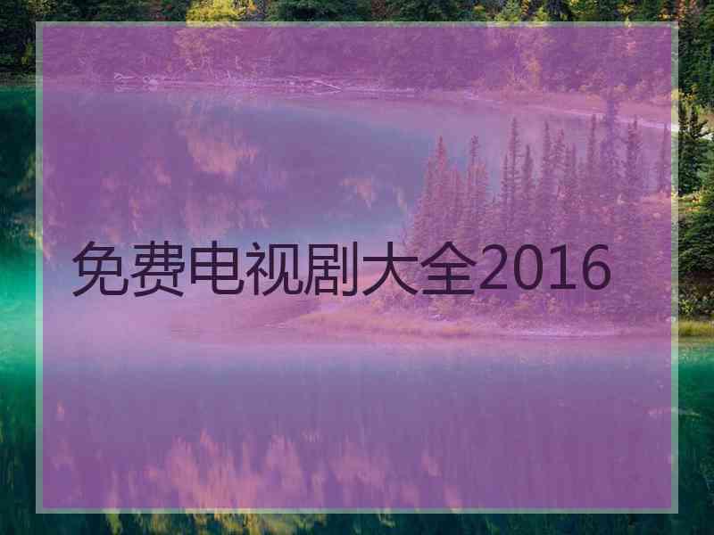 免费电视剧大全2016