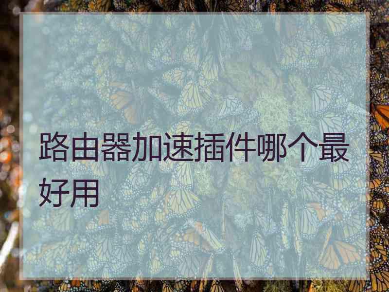路由器加速插件哪个最好用