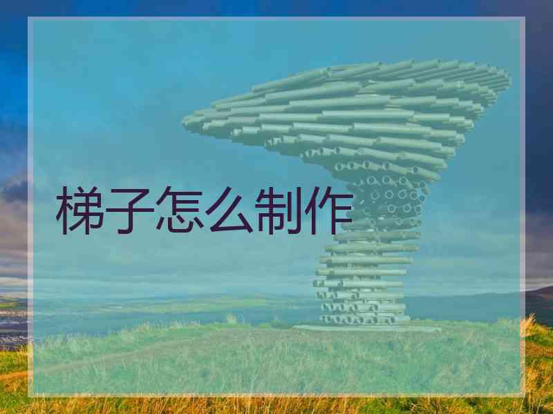 梯子怎么制作