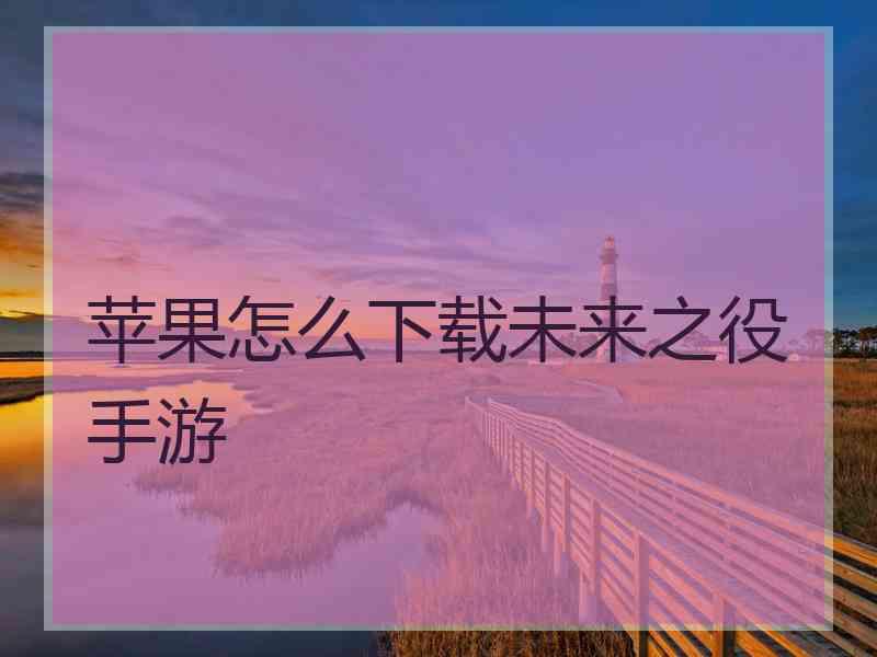 苹果怎么下载未来之役手游