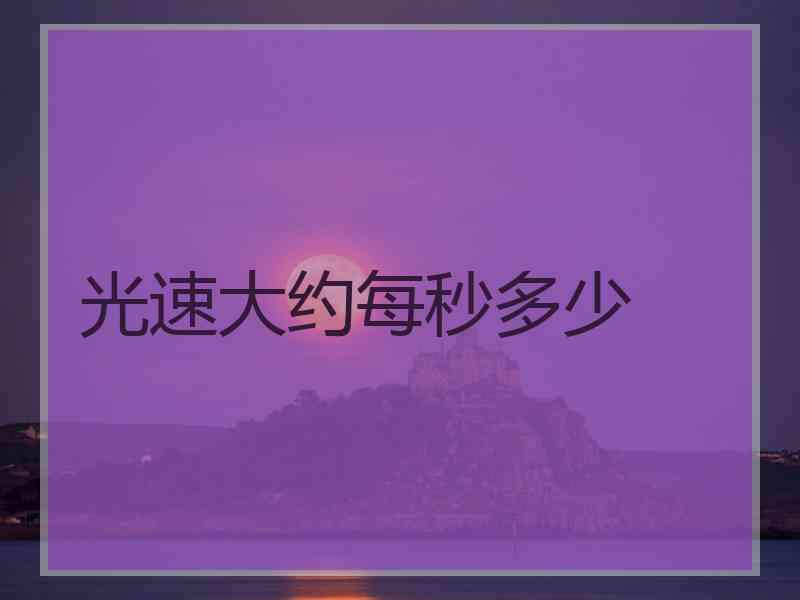 光速大约每秒多少