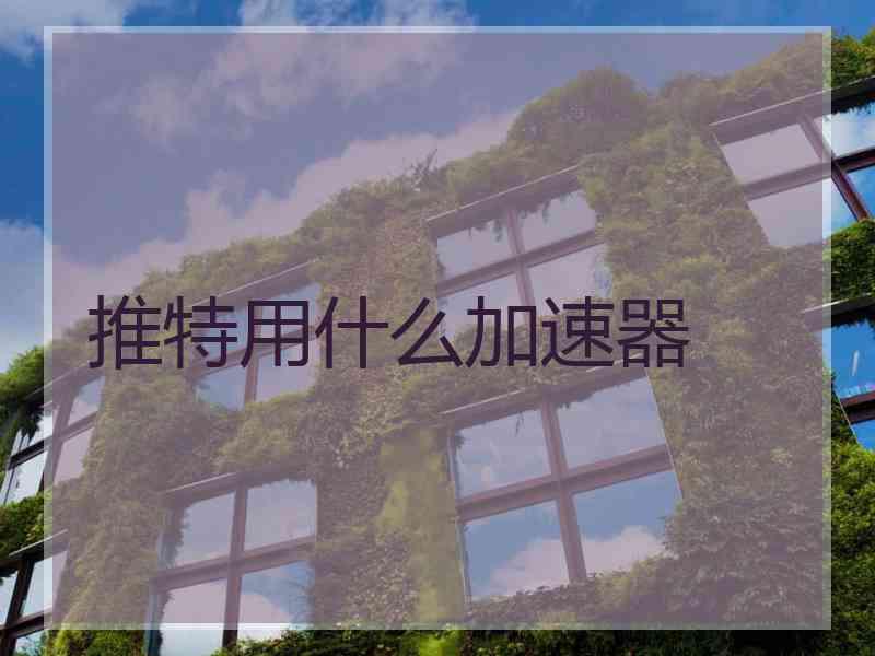 推特用什么加速器