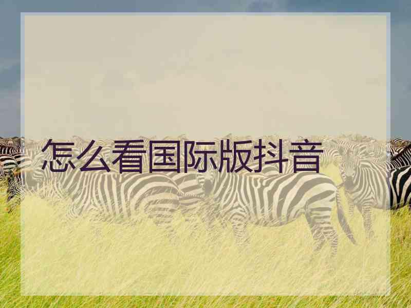 怎么看国际版抖音