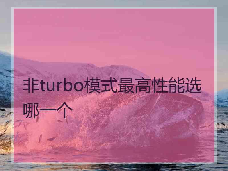 非turbo模式最高性能选哪一个