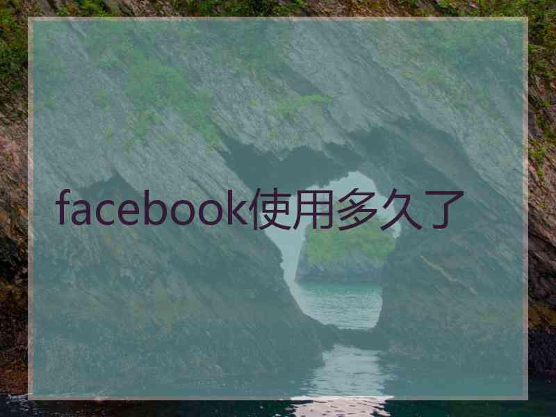 facebook使用多久了